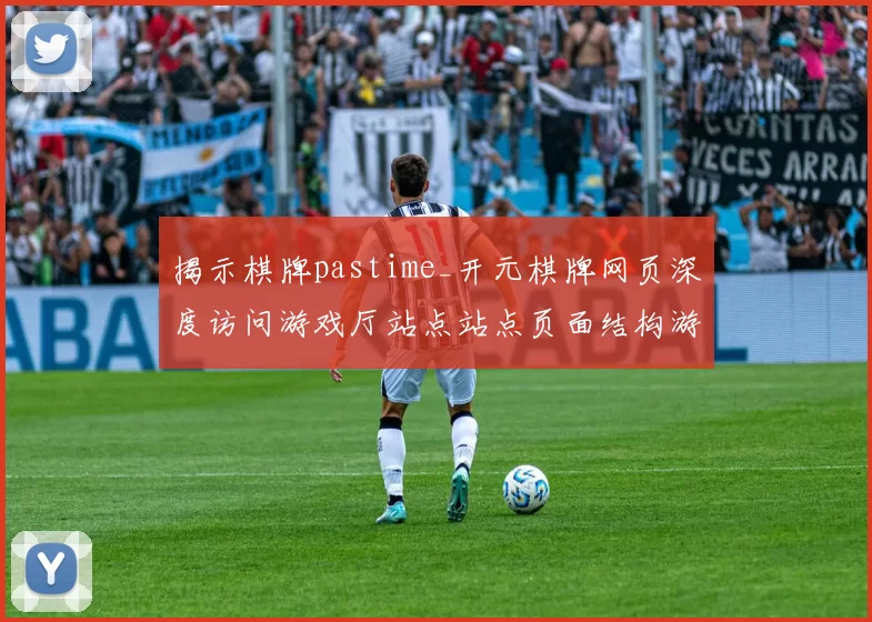 揭示棋牌pastime_开元棋牌网页深度访问游戏厅站点站点页面结构游戏感受与博弈押码博弈博弈博弈策略发布