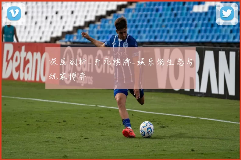 深度剖析_开元棋牌_娱乐场生态与玩家博弈