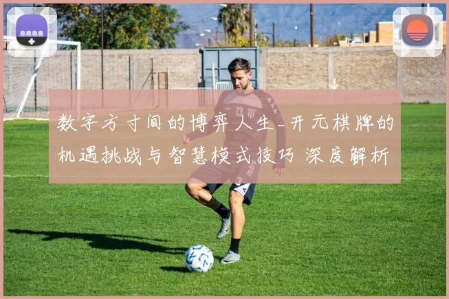 数字方寸间的博弈人生_开元棋牌的机遇挑战与智慧模式技巧 深度解析 全面解读