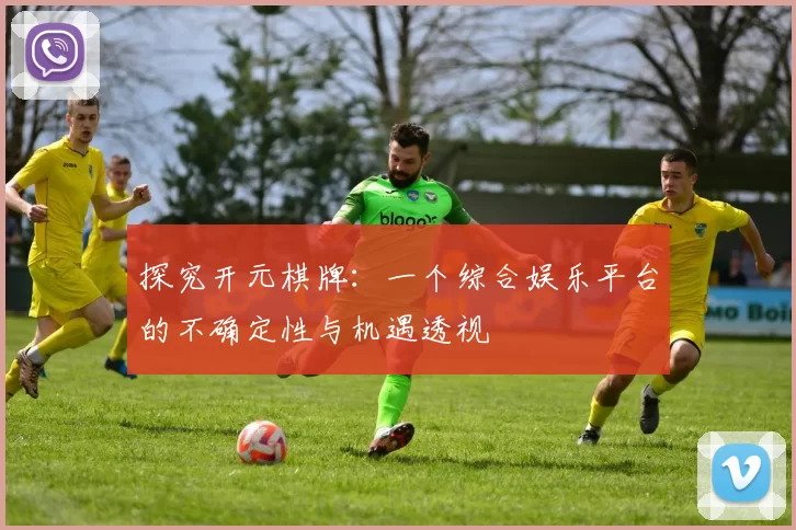 探究开元棋牌：一个综合娱乐平台的不确定性与机遇透视