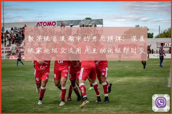 数字玩乐浪潮中的开元棋牌：深度玩家论坛交流用户互动论坛即时交流即时用户互动论坛访客交流社区实时互动会员交流论坛进入用户动态更新访客用户互动pastime感受与注量机制体系技巧发布消息文本内容文本文本