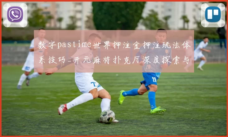 数字pastime世界押注金押注玩法体系技巧_开元麻将扑克厅深度探索与游戏方式揭示