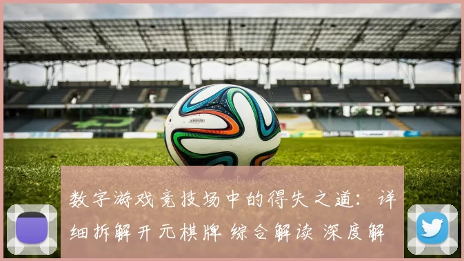数字游戏竞技场中的得失之道：详细拆解开元棋牌 综合解读 深度解析