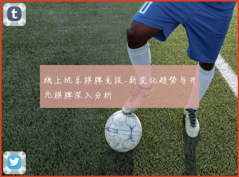 线上玩乐棋牌竞技_新变化趋势与开元棋牌深入分析