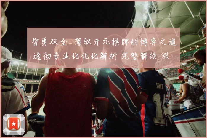 智勇双全_驾驭开元棋牌的博弈之道 透彻专业化化化解析 完整解读 深度解析