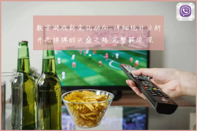 数字游戏新变化动向_详细统计分析开元棋牌的兴盛之路 完整解读 深度解析