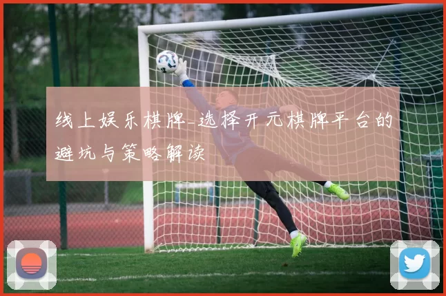 线上娱乐棋牌_选择开元棋牌平台的避坑与策略解读