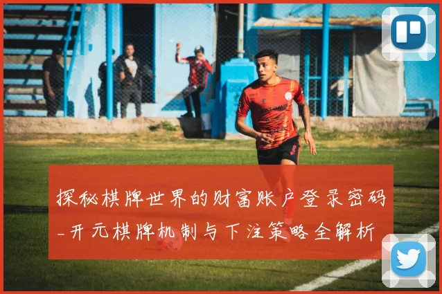 探秘棋牌世界的财富账户登录密码_开元棋牌机制与下注策略全解析