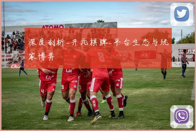 深度剖析_开元棋牌_平台生态与玩家博弈
