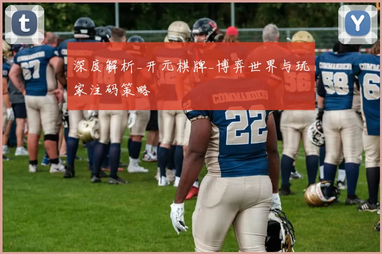 深度解析_开元棋牌_博弈世界与玩家注码策略
