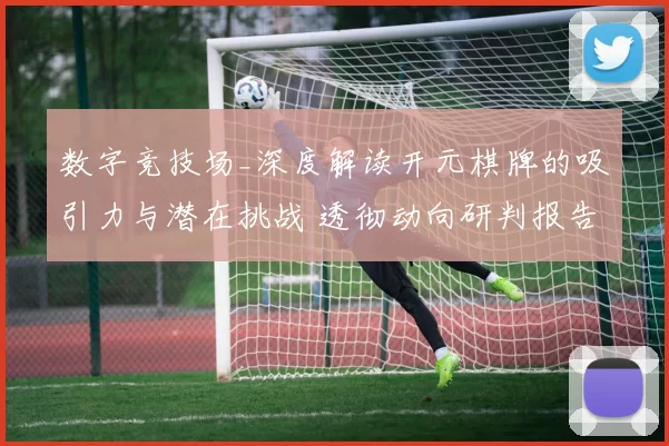 数字竞技场_深度解读开元棋牌的吸引力与潜在挑战 透彻动向研判报告 深入解读