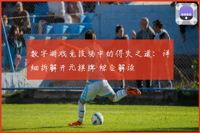 数字游戏竞技场中的得失之道：详细拆解开元棋牌 综合解读