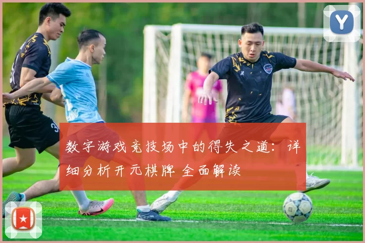 数字游戏竞技场中的得失之道：详细分析开元棋牌 全面解读