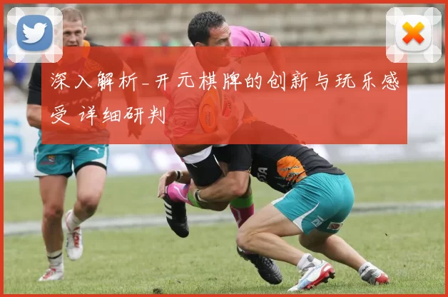 深入解析_开元棋牌的创新与玩乐感受 详细研判