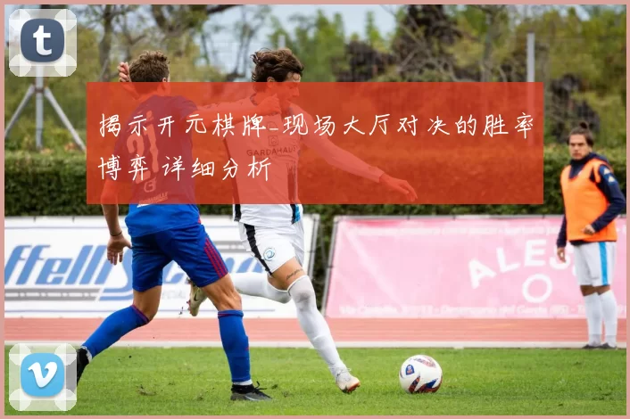 揭示开元棋牌_现场大厅对决的胜率博弈 详细分析